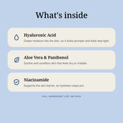 What's inside: Hyaluronic Acid, Aloe Vera and Panthenol, and Niacinamide.